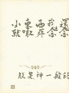 小东西我还没动就喊疼念念