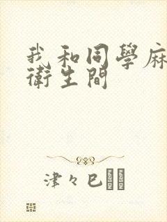 我和同学麻麻在卫生间