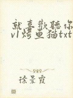 就喜欢听你叫1v1烤鱼猫txt