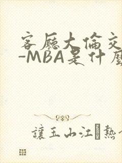 客厅大伦交侩H-MBA是什么