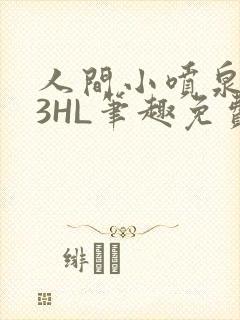 人间小喷泉1V3HL笔趣免费