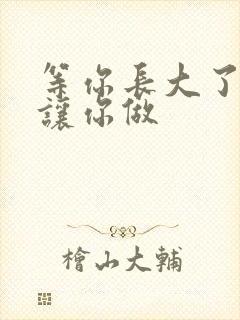 等你长大了阿姨让你做