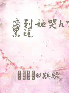 脔到她哭h宫交黑道