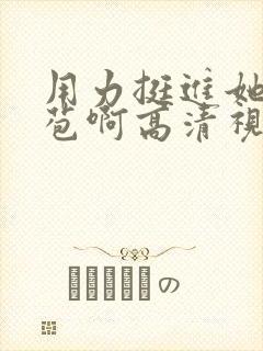 用力挺进她的花苞啊高清视频