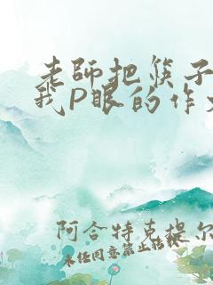 老师把筷子放进我P眼的作文