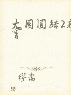 大团圆结2亲情会