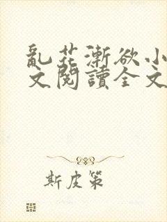 乱花渐欲小说全文阅读全文