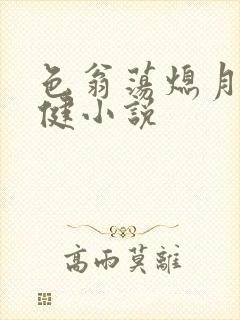 色翁荡熄月月健健小说