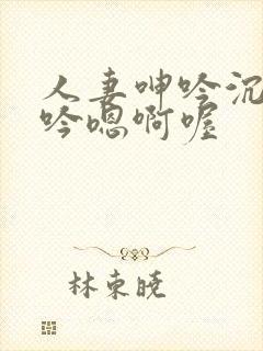 人妻呻吟沉沦呻吟嗯啊喔