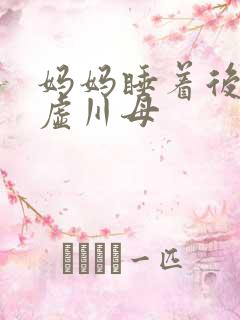 妈妈睡着后续集虚川母