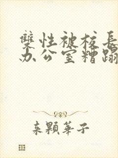 双性被校长抱进办公室糟蹋