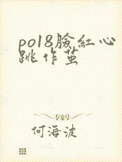 po18脸红心跳作茧