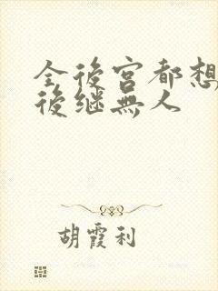 全后宫都想让朕后继无人