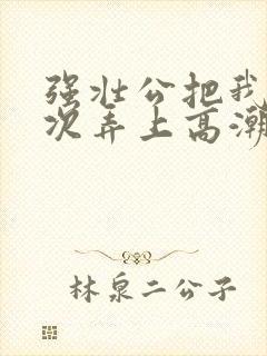 强壮公把我一次次弄上高潮