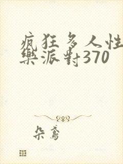 疯狂多人性战快乐派对370