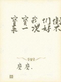 宝宝我们侧着再来一次好不好