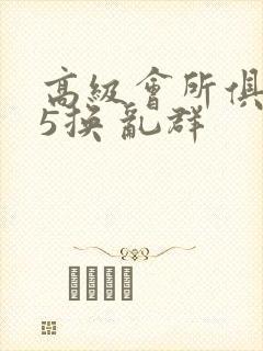 高级会所俱乐部5换 乱群