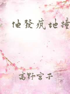 他发疯地撞着他