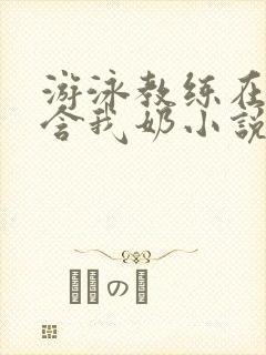 游泳教练在水里含我奶小说