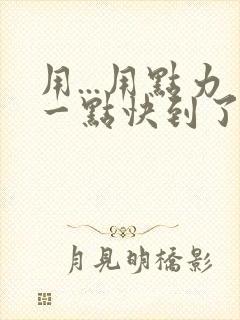 用...用点力一点快到了