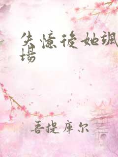 失忆后她飒爆全场