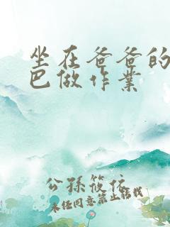 坐在爸爸的JI巴做作业