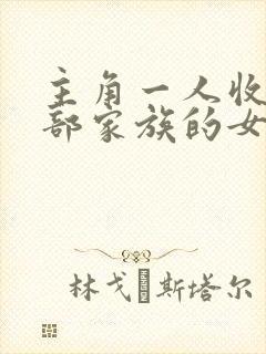 主角一人收了全部家族的女人