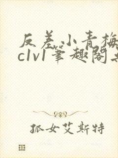 反差小青梅不经c1v1笔趣阁无弹窗