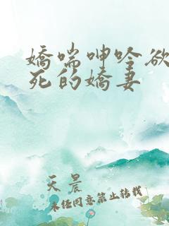 娇喘呻吟欲仙欲死的娇妻