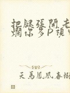 把腿张开老子臊烂你多P视频软件