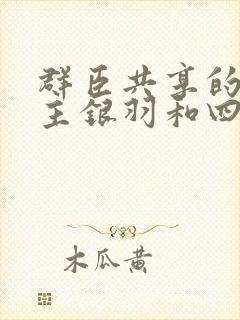 群臣共享的小公主银羽和四个护卫