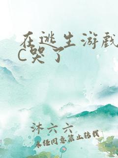 在逃生游戏里被C哭了