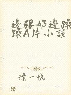 边啃奶边躁狠狠躁A片小说