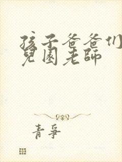 孩子爸爸们C幼儿园老师