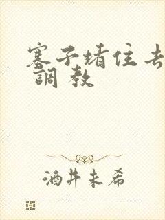 塞子堵住去上学 调 教