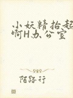 小妖精抬起臀嗯啊H办公室