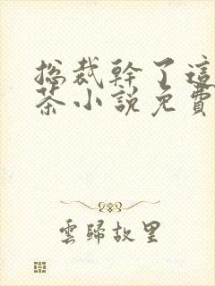 总裁干了这碗绿茶小说免费阅读