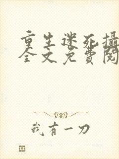 重生迷死摄政王全文免费阅读