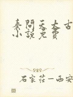 秦问天太古神王小说免费