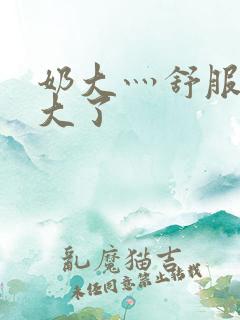 奶大灬舒服灬太大了