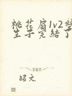 桃花扇1v2双生子完结了吗