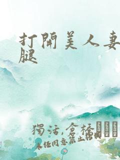 打开美人妻的两腿