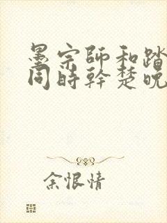 墨宗师和踏仙君同时干楚晚宁