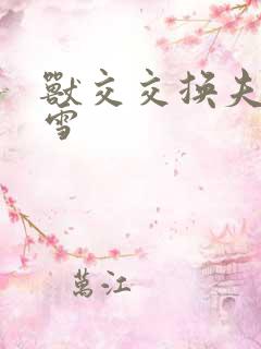 兽交交换夫妻小雪