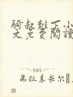 骑叔难下小说全文免费阅读