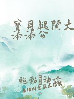 宝贝腿开大点我添添公