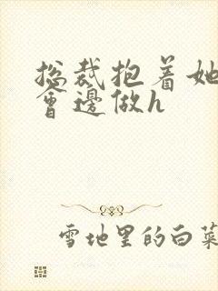 总裁抱着她边开会边做h