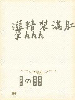 涨精装满肚子怀孕hhh