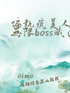 偏执疯美人玩哭无限boss藏匣