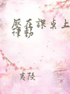 压在课桌上疯狂律动